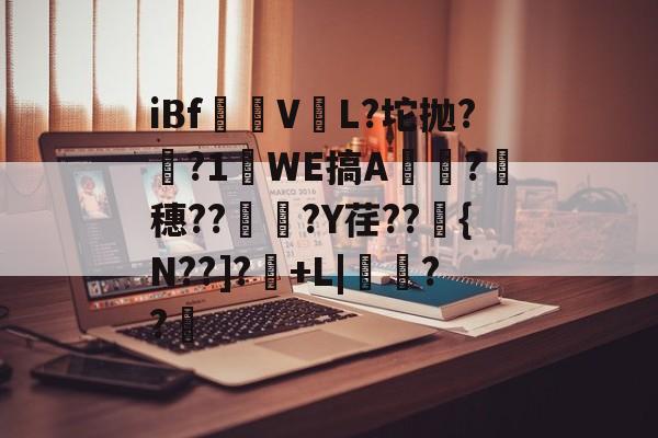 iBf愥V収L?坨抛??1WE搞A頗?願穗??	炓?Y荏??衋{N??]?烲+L|盩??厡的简单介绍